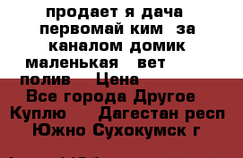 продает я дача  первомай ким  за каналом домик маленькая   вет        полив  › Цена ­ 250 000 - Все города Другое » Куплю   . Дагестан респ.,Южно-Сухокумск г.